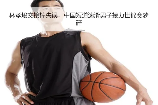 林孝埈交接棒失误，中国短道速滑男子接力世锦赛梦碎
