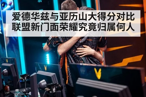 爱德华兹与亚历山大得分对比 联盟新门面荣耀究竟归属何人