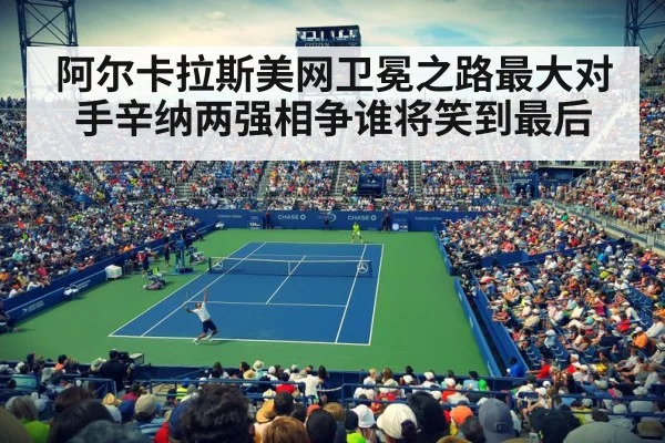 阿尔卡拉斯美网卫冕之路最大对手辛纳两强相争谁将笑到最后