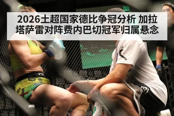 2026土超国家德比争冠分析 加拉塔萨雷对阵费内巴切冠军归属悬念