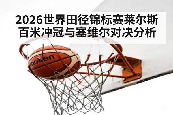2026世界田径锦标赛莱尔斯百米冲冠与塞维尔对决分析